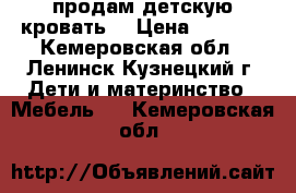 продам детскую кровать. › Цена ­ 2 500 - Кемеровская обл., Ленинск-Кузнецкий г. Дети и материнство » Мебель   . Кемеровская обл.